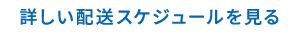 詳しい配送スケジュールを見る