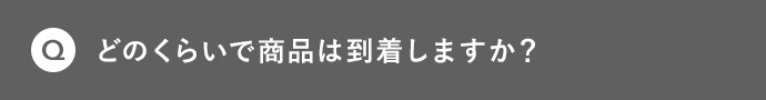 Q どのくらいで商品は到着しますか?
