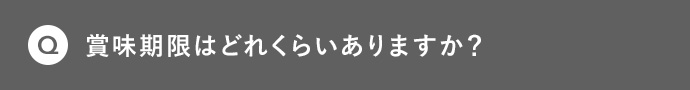 Q 賞味期限はどれくらいありますか?
