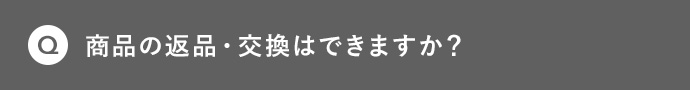 Q 商品の返品・交換はできますか?
