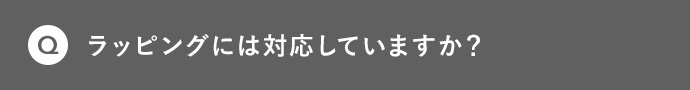 Q ラッピングには対応していますか?